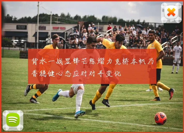 背水一战显锋芒陈熠力克桥本帆乃香稳健心态应对对手变化