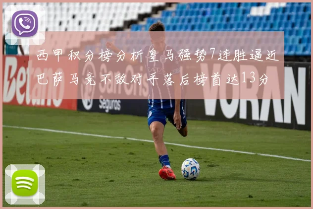 西甲积分榜分析皇马强势7连胜逼近巴萨马竞不敌对手落后榜首达13分