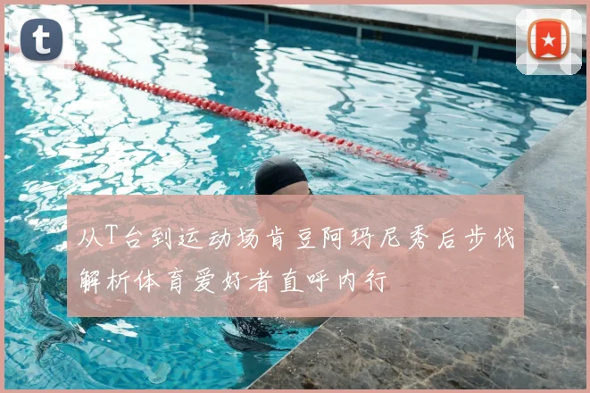 从T台到运动场肯豆阿玛尼秀后步伐解析体育爱好者直呼内行