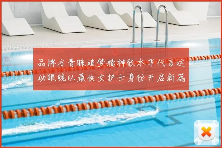 品牌方青睐追梦精神张水华代言运动眼镜以最快女护士身份开启新篇章