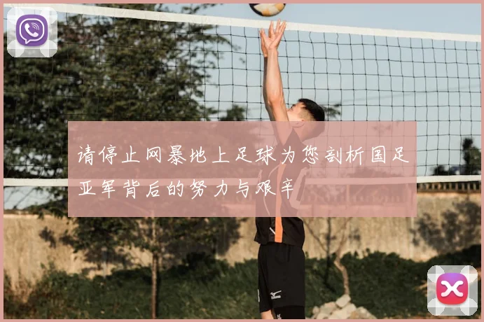 请停止网暴地上足球为您剖析国足亚军背后的努力与艰辛