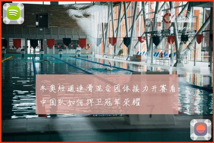 冬奥短道速滑混合团体接力开赛看中国队如何捍卫冠军荣耀