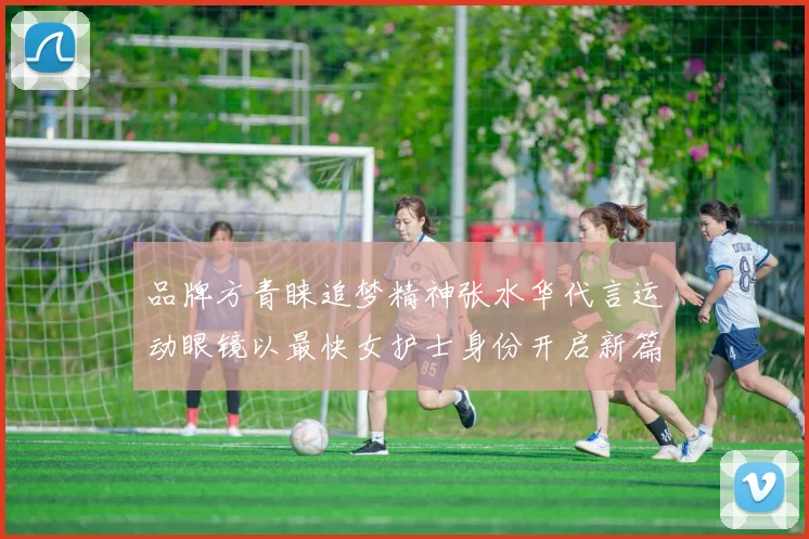 品牌方青睐追梦精神张水华代言运动眼镜以最快女护士身份开启新篇章