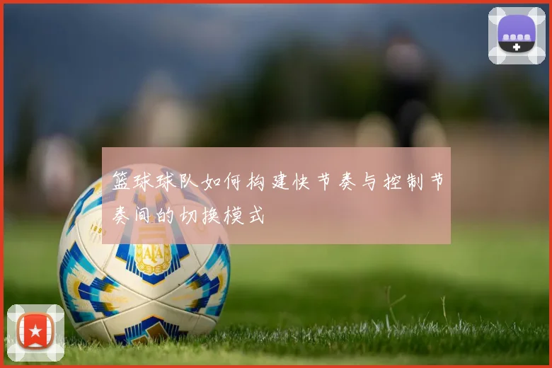 篮球球队如何构建快节奏与控制节奏间的切换模式