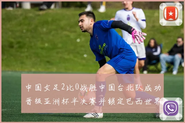 中国女足2比0战胜中国台北队成功晋级亚洲杯半决赛并锁定巴西世界杯资格