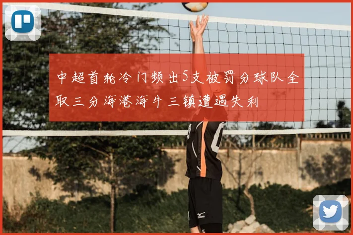 中超首轮冷门频出5支被罚分球队全取三分海港海牛三镇遭遇失利